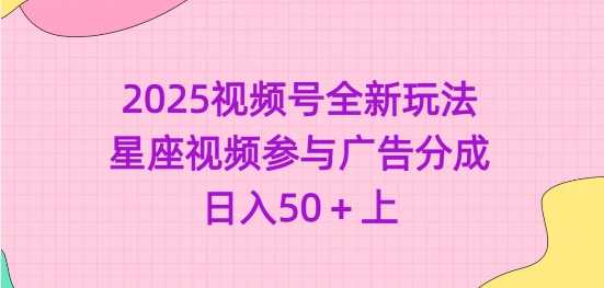 2025视频号全新玩法-星座视频参与广告分成，日入50+上-虫2小屋