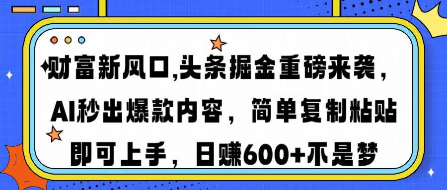 （14434期）财富新风口,头条掘金重磅来袭AI秒出爆款内容简单复制粘贴即可上手，日…-虫2小屋