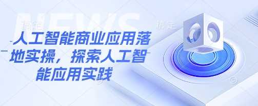 人工智能商业应用落地实操，探索人工智能应用实践-虫2小屋