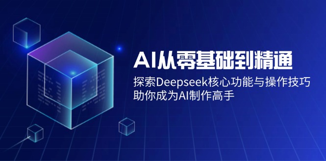 （14443期）AI从零基础到精通：探索Deepseek核心功能与操作技巧，助你成为AI制作高手-虫2小屋