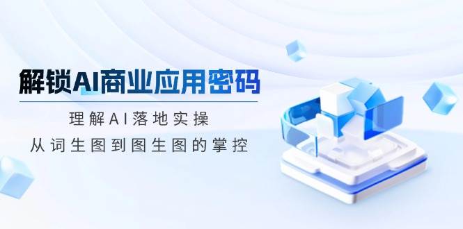 解锁AI商业应用密码：理解AI落地实操，从词生图到图生图的掌控-虫2小屋
