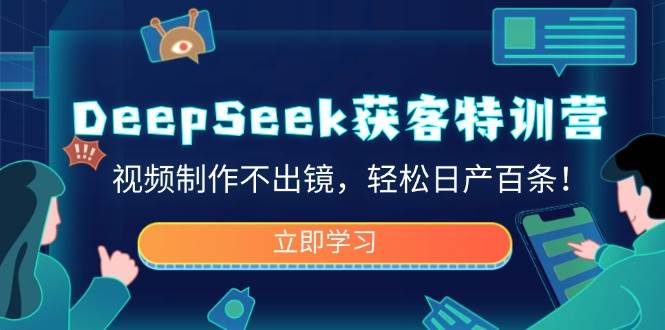 （14461期）DeepSeek获客特训营，视频制作不出镜，轻松日产百条！-虫2小屋