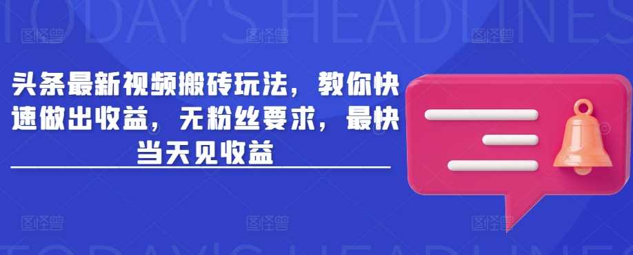 头条最新视频搬砖玩法，教你快速做出收益，无粉丝要求，最快当天见收益-虫2小屋