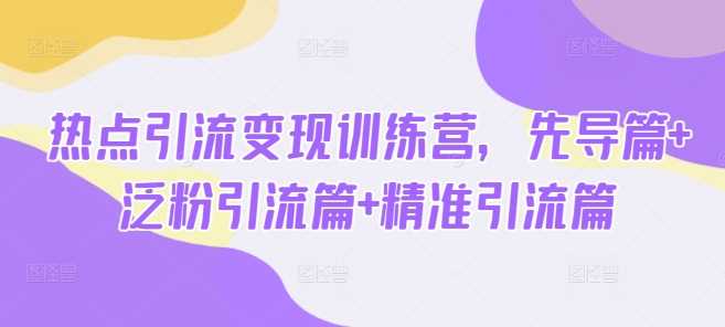 热点引流变现训练营，先导篇+泛粉引流篇+精准引流篇-虫2小屋