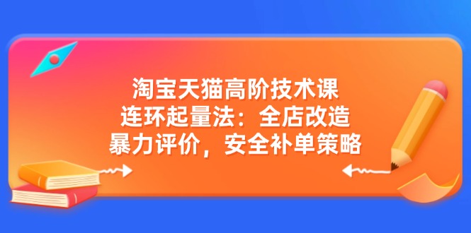 （14469期）淘宝天猫高阶技术课：连环起量法：全店改造，暴力评价，安全补单策略-虫2小屋