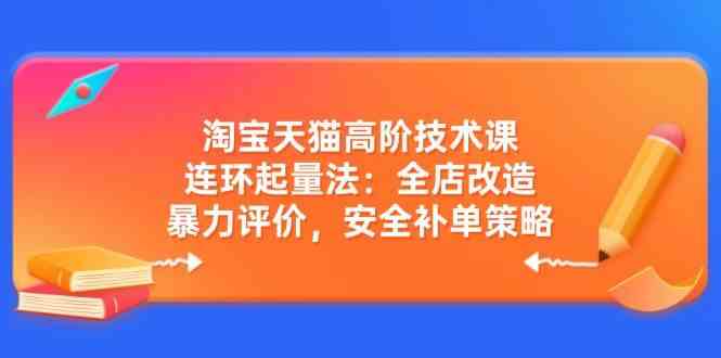 淘宝天猫高阶技术课：连环起量法：全店改造，暴力评价，安全补单策略-虫2小屋