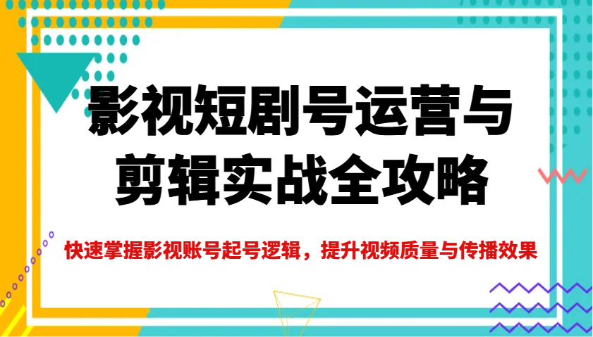 影视短剧号运营与剪辑实战全攻略，快速掌握影视账号起号逻辑，提升视频质量与传播效果-虫2小屋