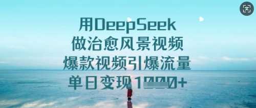 用DeepSeek做治愈风景视频，爆款视频引爆流量，单日变现多张-虫2小屋