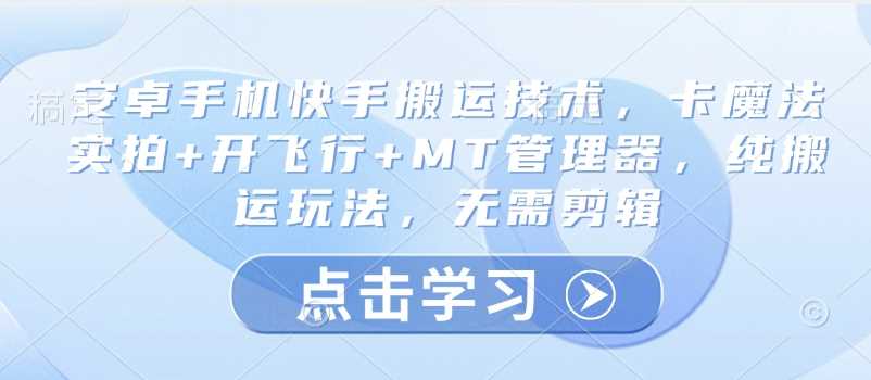 安卓手机快手搬运技术，卡魔法实拍+开飞行+MT管理器，纯搬运玩法，无需剪辑-虫2小屋