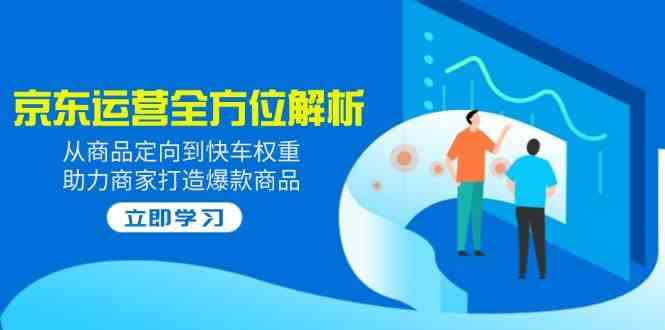 2025京东运营全方位解析：从商品定向到快车权重，助力商家打造爆款商品-虫2小屋