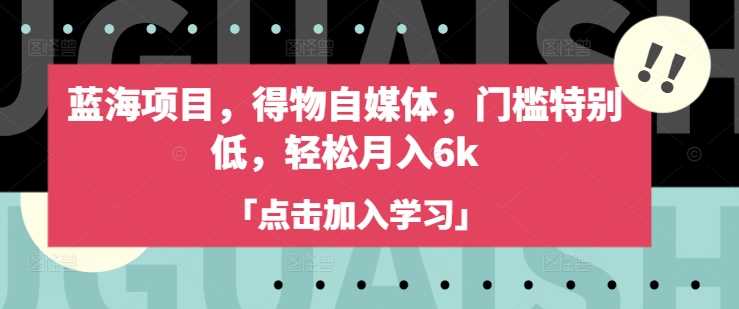 蓝海项目，得物自媒体，门槛特别低，轻松月入6k-虫2小屋