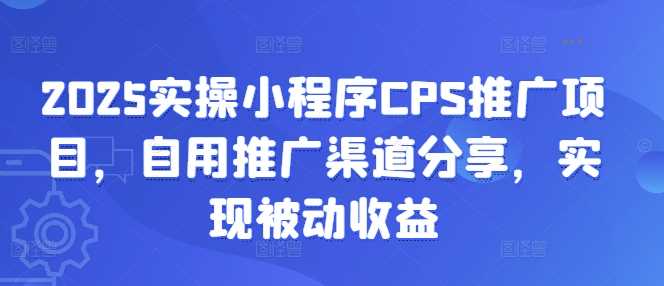2025实操小程序CPS推广项目，自用推广渠道分享，实现被动收益-虫2小屋