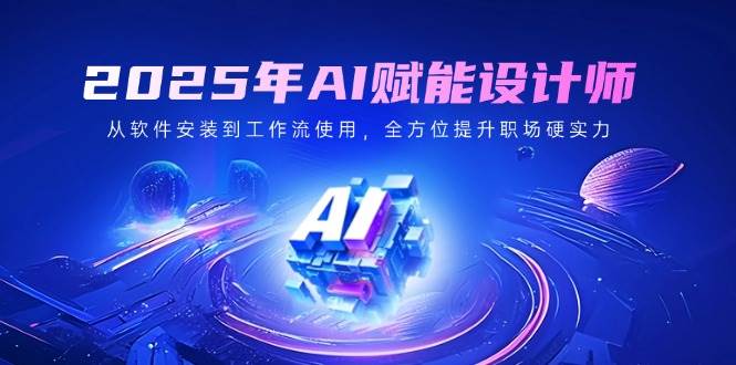 （14488期）2025年AI赋能设计师：从软件安装到工作流使用，全方位提升职场硬实力-虫2小屋