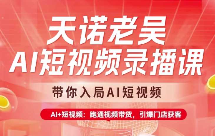 天诺老吴AI短视频录播课，带你入局AI短视频，AI+短视频，跑通视频带货-虫2小屋