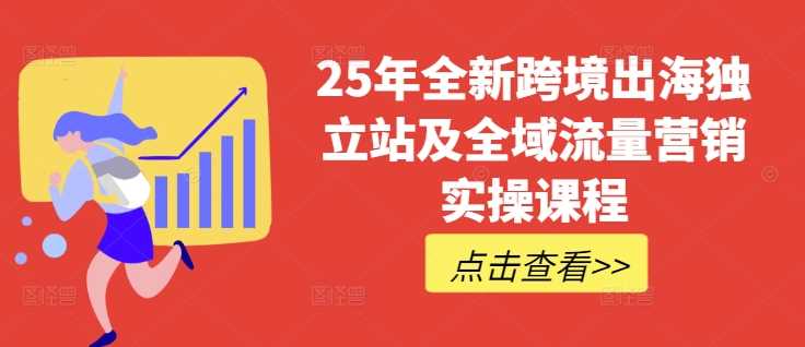 25年全新跨境出海独立站及全域流量营销实操课程，跨境电商独立站TIKTOK全域营销普货特货玩法大全-虫2小屋