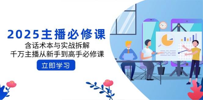 （14498期）2025主播必修课：含话术本与实战拆解，千万主播从新手到高手必修课-虫2小屋