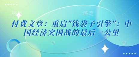 付费文章：重启”钱袋子引擎”：中国经济突围战的最后一公里-虫2小屋