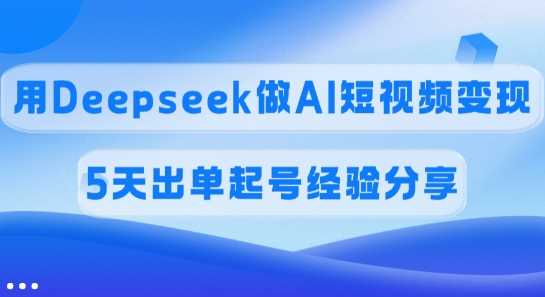 佣金45%，用Deepseek做AI短视频变现，5天出单起号经验分享-虫2小屋