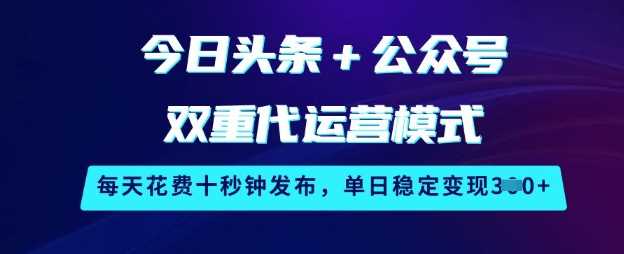 今日头条+公众号双重代运营模式，每天花费十秒钟发布，单日稳定变现3张【揭秘】-虫2小屋