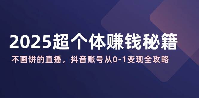 2025超个体赚钱秘籍：不画饼的直播，抖音账号从0-1变现全攻略-虫2小屋