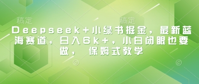 Deepseek+小绿书掘金，最新蓝海赛道，日入6k+，小白闭眼也要做， 保姆式教学-虫2小屋