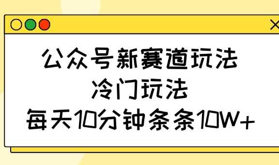 公众号新赛道玩法，冷门玩法，每天10分钟条条10W+-虫2小屋