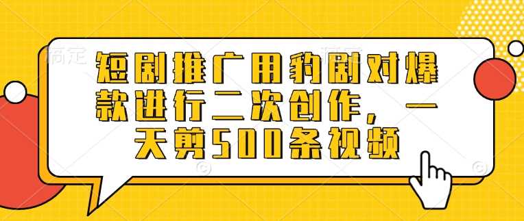 短剧推广用豹剧对爆款进行二次创作，一天剪500条视频-虫2小屋