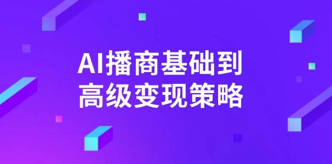 （14512期）AI-播商基础到高级变现策略。通过详细拆解和讲解，实现商业变现。-虫2小屋
