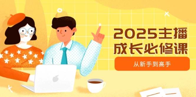 2025主播成长必修课，主播从新手到高手，涵盖趋势、定位、能力构建等-虫2小屋