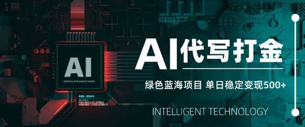 AI代写打金，单日稳定变现5张，绿色蓝海项目，主打长期稳定，快速变现【揭秘】-虫2小屋