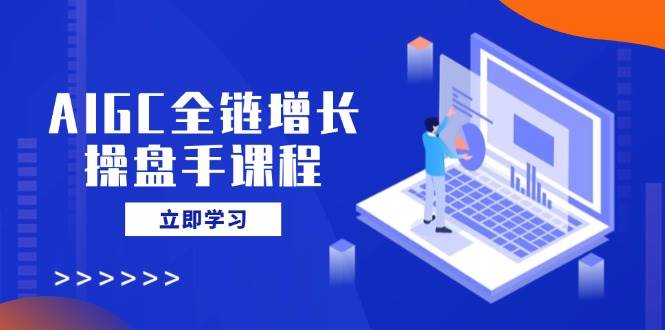（14523期）AIGC全链增长操盘手课程，从AI基础到私有化应用，轻松驾驭AI助力营销-虫2小屋