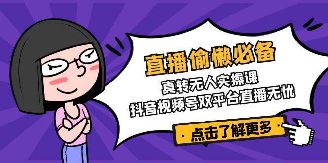 （14525期）直播偷懒必备！真转无人实操课，抖音视频号双平台直播无忧-虫2小屋