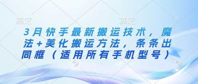 3月快手最新搬运技术，魔法+美化搬运方法，条条出同框（适用所有手机型号）-虫2小屋