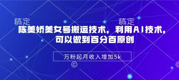 陈美娇美女号搬运技术，利用AI技术，可以做到百分百原创，万粉起月收入增加5k-虫2小屋