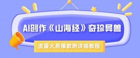 AI创作《山海经》奇珍异兽，超现实画风，流量大易爆款，附详细教程-虫2小屋