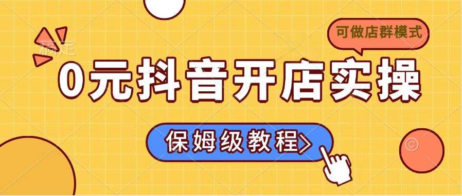 （14538期）0元抖音开店实操，保姆级教程适合小白（可做店群模式）-虫2小屋