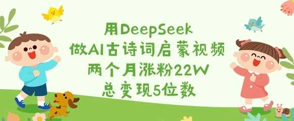 用DeepSeek做AI古诗词启蒙视频，两个月涨粉22W，总变现5位数-虫2小屋