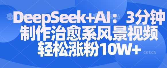 Deepseek+AI: 3分钟制作治愈系风景视频轻松涨粉10W-虫2小屋
