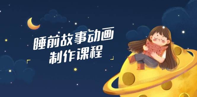 睡前故事动画制作课程，涵盖AI文案、配音、视频剪辑等，实现百分百原创-虫2小屋