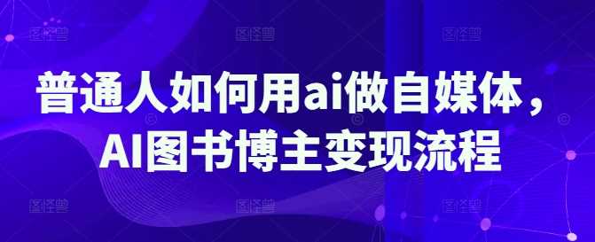普通人如何用ai做自媒体，AI图书博主变现流程-虫2小屋
