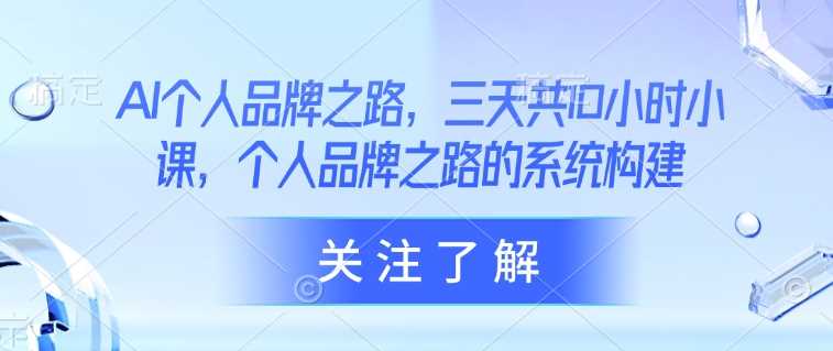 AI个人品牌之路，​三天共10小时小课，个人品牌之路的系统构建-虫2小屋