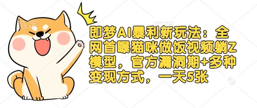 即梦AI暴利新玩法：全网首曝猫咪做饭视频躺Z模型，官方漏洞期+多种变现方式，一天5张-虫2小屋