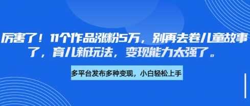 厉害了，11个作品涨粉5万，别再去卷儿童故事了，育儿新玩法，变现能力太强了-虫2小屋