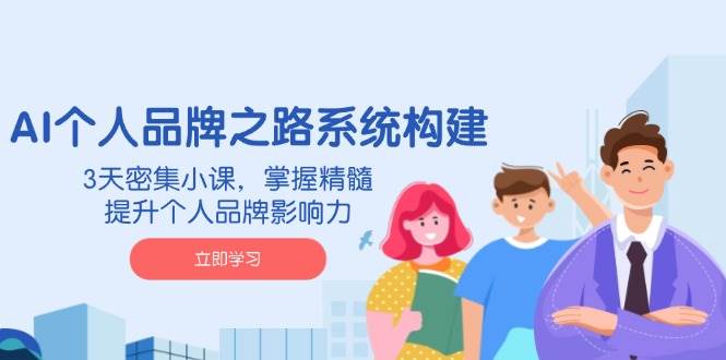 AI个人品牌之路系统构建，3天密集小课，掌握精髓，提升个人品牌影响力-虫2小屋