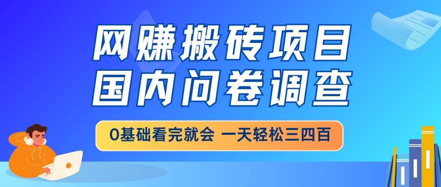 （14578期）网赚搬砖项目，国内问卷调查，0基础看完就会 一天轻松三四百，靠谱副业…-虫2小屋