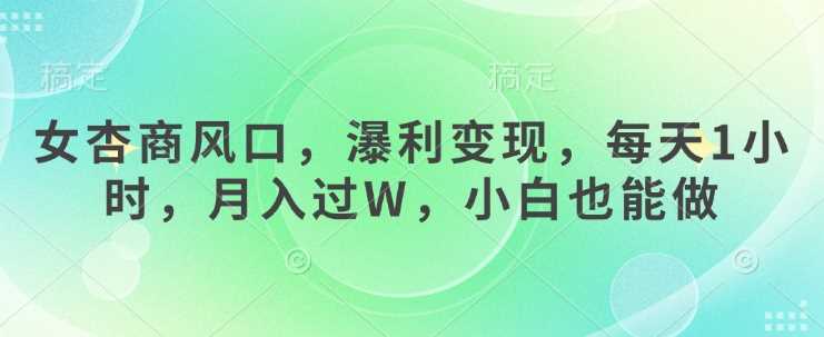 女杏商风口，瀑利变现，每天1小时，月入过W，小白也能做-虫2小屋