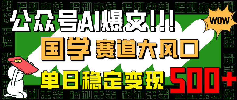 （14586期）公众号AI爆文，国学赛道大风口，小白轻松上手，单日稳定变现500+-虫2小屋
