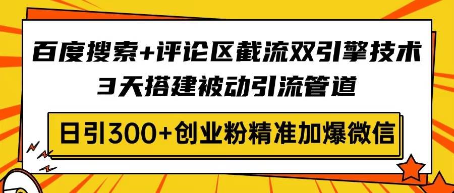 （14589期）百度搜索+评论区截流双引擎技术，3天搭建被动引流管道，日引300+创业粉…-虫2小屋