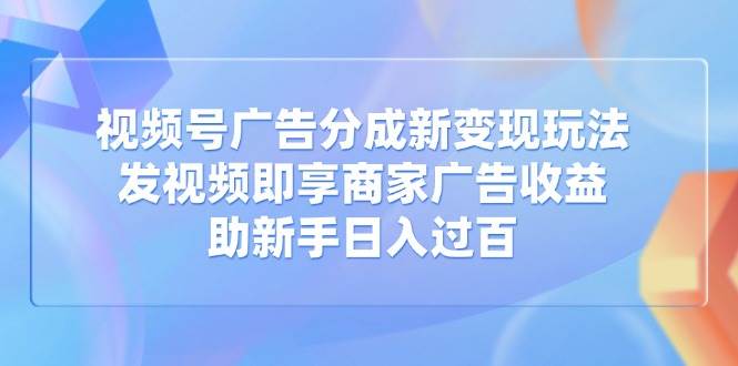 （14588期）视频号广告分成新变现玩法：发视频即享商家广告收益，助新手日入过百-虫2小屋