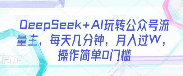 DeepSeek+AI玩转公众号流量主，每天几分钟，月入过W，操作简单0门槛-虫2小屋